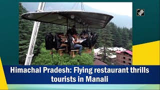 Flying restaurant thrills tourists in Manali