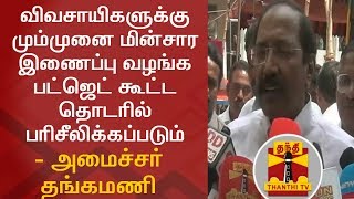 விவசாயிகளுக்கு மும்முனை மின்சார இணைப்பு வழங்க பட்ஜெட் கூட்ட தொடரில் பரிசீலிக்கப்படும் - தங்கமணி