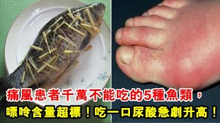 醫生警告：痛風患者千萬不能吃的5種魚類，嘌呤含量嚴重超標！吃一口尿酸急劇升高，讓你生不如死！