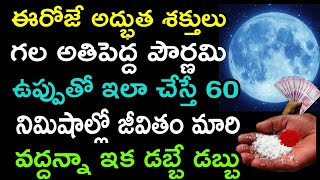 ఈరోజు అద్భుత శక్తులు గల అతి పెద్ద పౌర్ణమి ఉప్పు తో ఇలా చేస్తే 60 నిమిషాల్లో మీ జీవితం మారి ఇక..