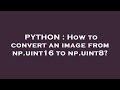 PYTHON : How to convert an image from np.uint16 to np.uint8?