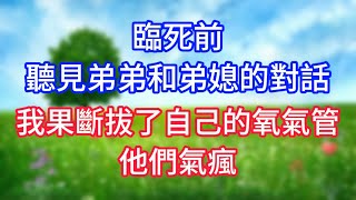 臨死前聽見弟弟和弟媳的對話，我果斷拔了自己的氧氣管，他們氣瘋。#為人處世#生活经验#情感故事