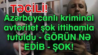 TƏCİLİ! Azərbaycanlı olan kriminal avtoritet şok ittihamla TUTULDU!