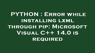 PYTHON : Error while installing lxml through pip: Microsoft Visual C++ 14.0 is required