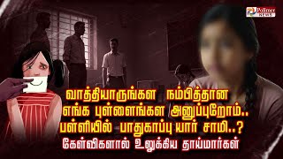 “வாத்தியாருங்கள நம்பித்தான எங்க புள்ளைங்கள அனுப்புறோம்.. பள்ளியில் பாதுகாப்பு யார் சாமி..?