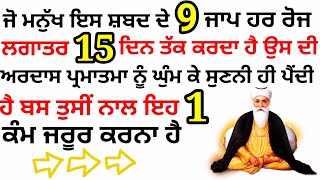 ਜੋ ਮਨੁੱਖ ਇਸ ਸ਼ਬਦ ਦੇ 9 ਜਾਪ ਹਰ ਰੋਜ ਲਗਾਤਰ 15 ਦਿਨ ਤੱਕ ਕਰਦਾ ਹੈ ਉਸ ਦੀ ਅਰਦਾਸ ਪ੍ਰਮਾਤਮਾ ਨੂੰ ਸੁਣਨੀ ਹੀ ਪੈਂਦੀ ਹੈ