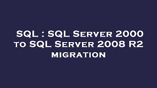 SQL : SQL Server 2000 to SQL Server 2008 R2 migration