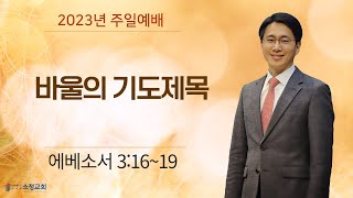 [230723] 소정교회 주일 예배 | 바울의 기도제목 | 에베소서 3:16-19 | 이근형 목사