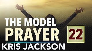 PRAYER 22 - The Model Prayer - From Welfare to Warfare - Pastor Kris Jackson