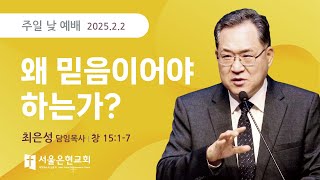 [서울은현교회] 주일 예배 설교 I 왜 믿음이어야 하는가? | 최은성 담임목사 I 창세기 15장1-7절 I 2025.2.2.