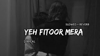 Yeh Fitoor Mera - | Slowed + Reverb | Lyrics | Use Headphones🎧🎧