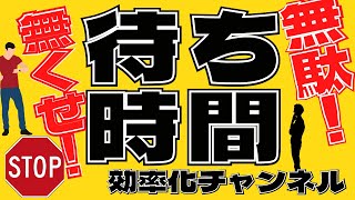 【効率化】待ち時間　削減・活用せよ！　暇つぶしNG！