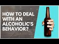 How To Deal With An Alcoholic's Behavior?