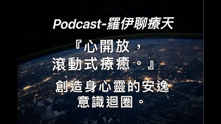 Podcast-羅伊聊療天『心開放，滾動式療癒。』創造身心靈的安逸意識迴圈。