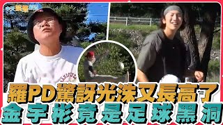 【夯韓綜】羅PD驚訝光洙又長高了 金宇彬竟是足球黑洞｜種豆得豆