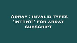 Array : invalid types 'int[int]' for array subscript