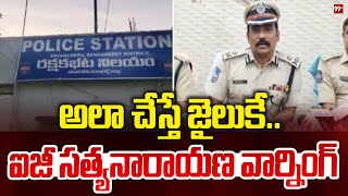 అలా చేస్తే జైలుకే.. ఐజీ సత్యనారాయణ వార్నింగ్ | IG Satyanarayana Warning to Illigal Gangs | 99Tv