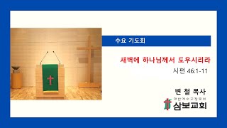 삼보교회 수요 기도회 / 새벽에 하나님께서 도우시리라 (시편 46:1-11)