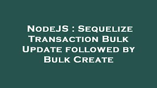 NodeJS : Sequelize Transaction Bulk Update followed by Bulk Create