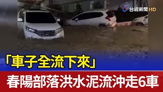 「車子全流下來」 春陽部落洪水泥流沖走6車