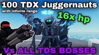 100 TDX Juggernauts with INFINITE RANGE Vs ALL TDS BOSSES with 16x HP...