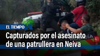 Capturados, presuntos responsables del asesinato de una patrullera en Neiva | El Tiempo