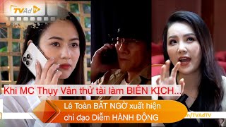 ĐỘC ĐẠO Lê Toàn BẤT NGỜ xuất hiện, chỉ đạo Diễm HÀNH ĐỘNG. MC Thụy Vân thử sức làm BIÊN KỊCH