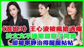 《破浪》四公王心淩被瘋搶過癮，於文文不換隊服懟了阿雅，卻被寧靜治得服服帖帖！#王心淩#於文文#那英#寧靜