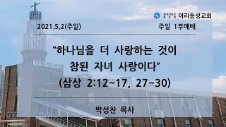 [이리동성교회] 2021.5.2. 주일 1부예배 ｜ 하나님을 더 사랑하는 것이 참된 자녀 사랑이다 (삼상 2:12~17, 27~30)