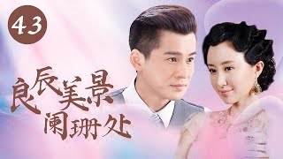 民国情感大戏 |【良辰美景阑珊处】43 | 没落格格重振家族 | 主演：舒畅(大唐荣耀) / 乔振宇(精英律师)/ 吴谨言(尚食、延禧攻略)/ 谭凯(暖男记)