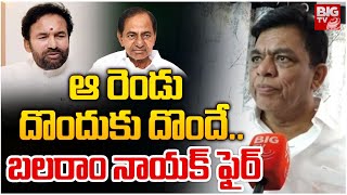 MP Balram Nayak Fires On BJP,BRS | Kishan Reddy | ఆ రెండు దొందుకు దొందే ..| BIG TV