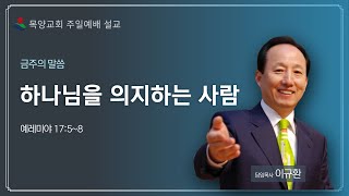 [부천목양교회 주일예배설교] 2021.08.08ㅣ하나님을 의지하는 사람ㅣ렘17:5~8