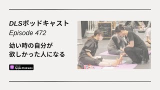 幼い時の自分が欲しかった人になる　DLSポッドキャスト epi472