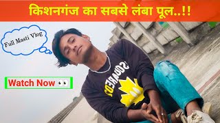 kishanganj ka sabse lamba pool || किशनगंज का सबसे लंबा पुल! 💯 full masti Vlog #nassuvlogs💫  #vlog