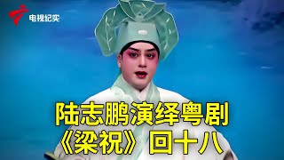 精彩！陆志鹏演绎粤剧《梁祝》回十八【粤唱粤好戏】粤剧|Cantonese Opera