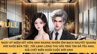 FULL CHỒNG CHƯA DỨT TÌNH VỚI BẠCH NGUYỆT QUANG, TÔI GIẢ CHẾT BIẾN KHỎI CUỘC ĐỜI ANH TA