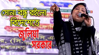 সোনা বন্ধু রইলো বিদেশেতে | জুলিয়া সরকার | Sona Bondhu Roilo Boideshete | Julia Sarkar