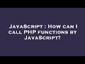 JavaScript : How can I call PHP functions by JavaScript?
