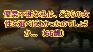 優柔不断な私は、どちらの女性を選べばよかったのでしょうか…（66歳）