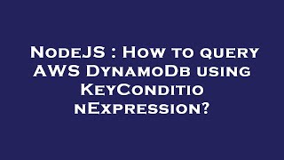 NodeJS : How to query AWS DynamoDb using KeyConditionExpression?