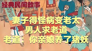 民间故事：妻子得怪病变老太，男人求老道，老道：你亲娘养了猪妖|经典民間故事