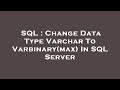 SQL : Change Data Type Varchar To Varbinary(max) In SQL Server