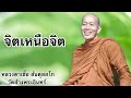 จิตเหนือจิต หลวงตาเชื้อ สันตุสสโก วัดส้างพระอินทร์ ธรรมธาราหลวงตาวัดส้าง