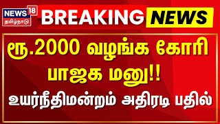 Chennai High Court |  ரூ.2000 வழங்க கோரி பாஜக மனு!! - உச்சநீதிமன்றம் அதிரடி பதில் | BJP