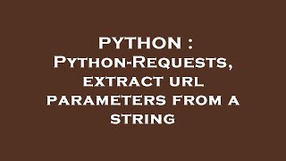 PYTHON : Python-Requests, extract url parameters from a string