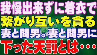 【スカッと】我慢出来ずに着衣で繋がり互いを貪る妻と間男。妻と間男に下った天罰とは・・・