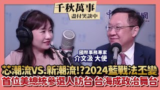 【千秋萬事】芯潮流VS.新潮流!?2024藍戰法丕變｜首位美總統參選人訪台 台海成政治舞台｜國際事務專家 介文汲大使＋王淺秋｜4.24.23