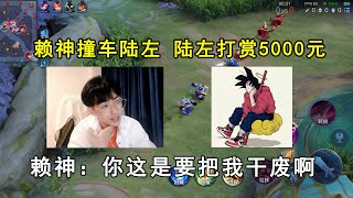 赖神撞车陆左，陆左直接打赏5000元！赖神：你这是要把我干废啊