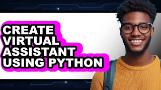How to Create Virtual Assistant Using Python (full Guide)