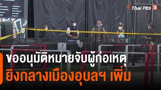 ขออนุมัติหมายจับผู้ก่อเหตุยิงกลางเมืองอุบลฯ เพิ่ม | ชั่วโมงข่าว เสาร์ - อาทิตย์ | 6 ส.ค. 65